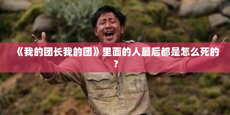 《我的团长我的团》里面的人最后都是怎么死的？