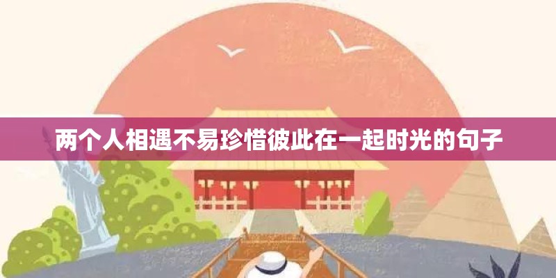 两个人相遇不易珍惜彼此在一起时光的句子