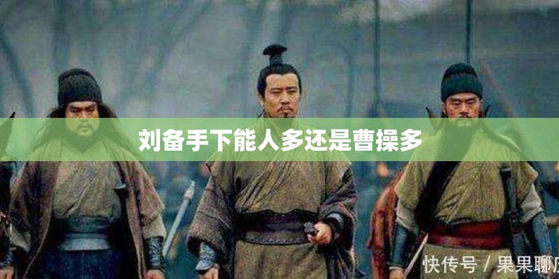 刘备手下能人多还是曹操多