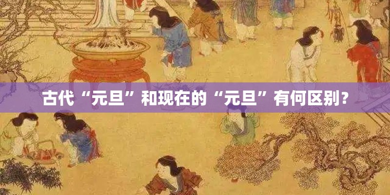 古代“元旦”和现在的“元旦”有何区别？