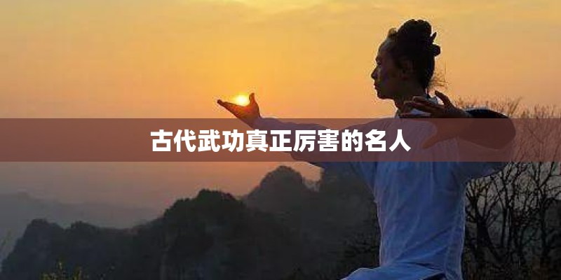 古代武功真正厉害的名人