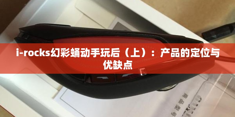 i-rocks幻彩蛹动手玩后（上）：产品的定位与优缺点