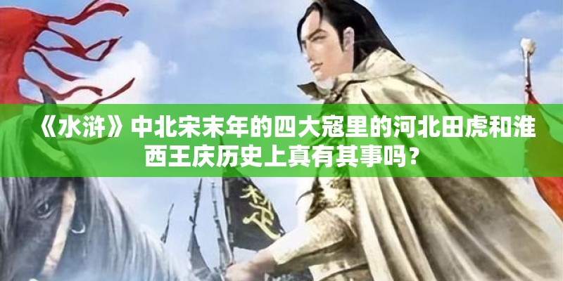 《水浒》中北宋末年的四大寇里的河北田虎和淮西王庆历史上真有其事吗？