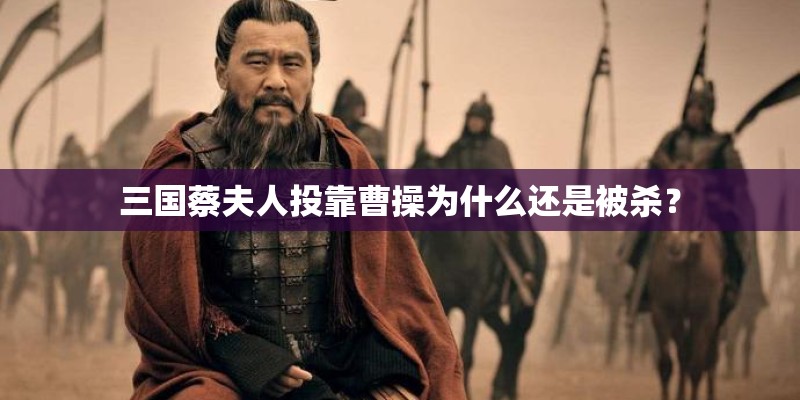 三国蔡夫人投靠曹操为什么还是被杀？