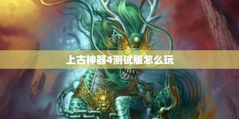 上古神器4测试版怎么玩 上古神器4测试版怎么玩