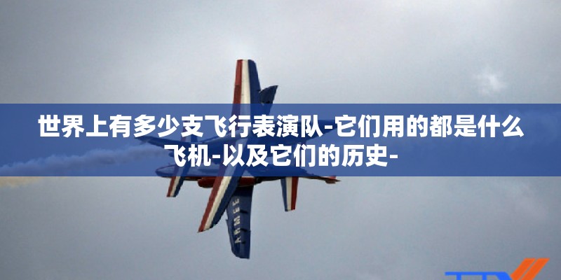 世界上有多少支飞行表演队-它们用的都是什么飞机-以及它们的历史-