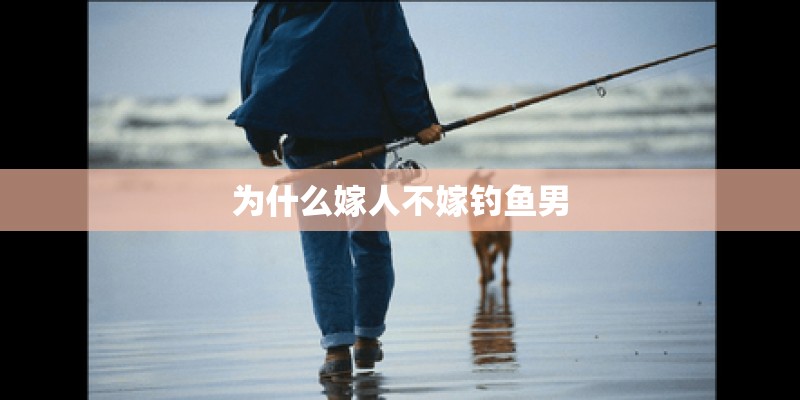 为什么嫁人不嫁钓鱼男