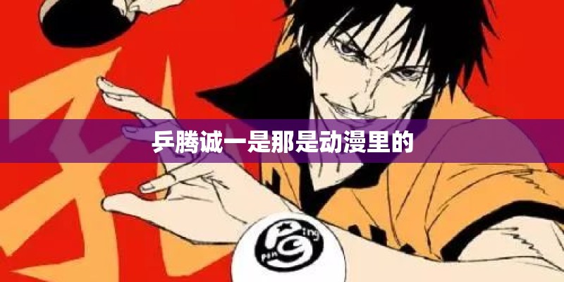 乒腾诚一是那是动漫里的 乒腾诚一是那是动漫里的