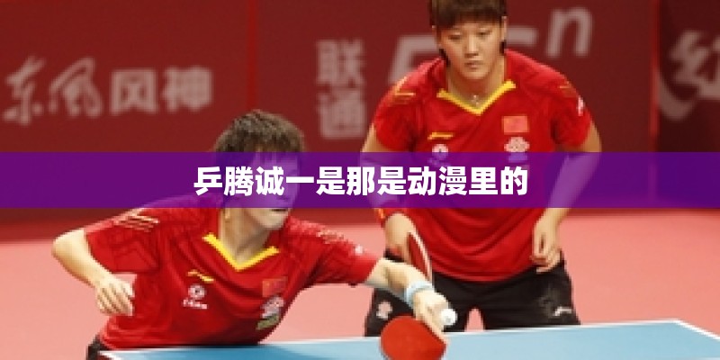 乒腾诚一是那是动漫里的 乒腾诚一是那是动漫里的