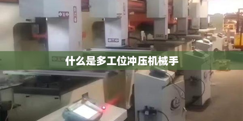 什么是多工位冲压机械手