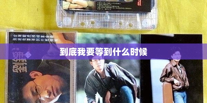 到底我要等到什么时候