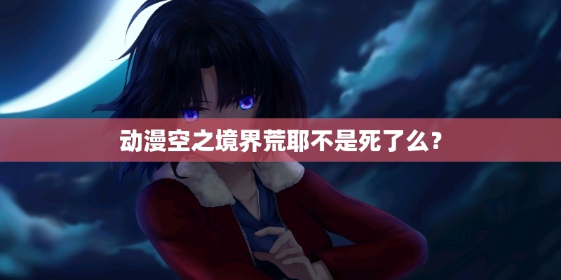动漫空之境界荒耶不是死了么？