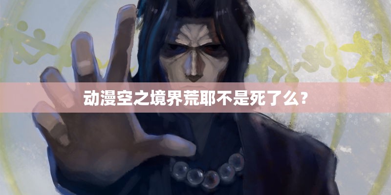 动漫空之境界荒耶不是死了么？