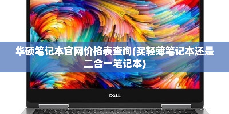 华硕笔记本官网价格表查询(买轻薄笔记本还是二合一笔记本)
