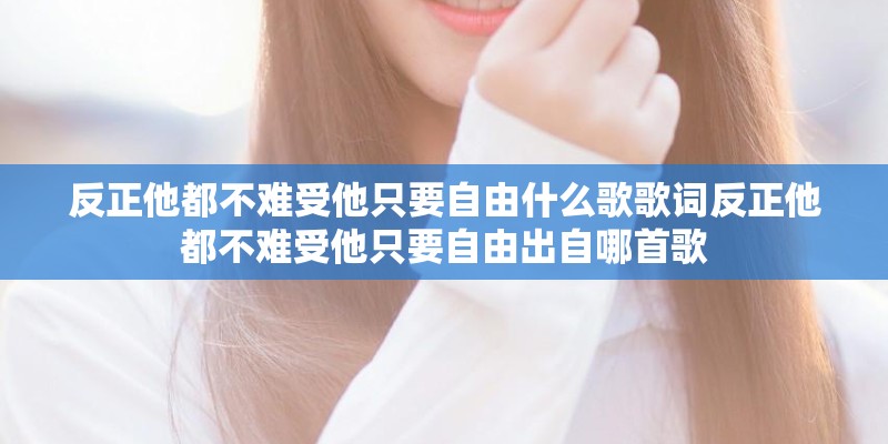 反正他都不难受他只要自由什么歌歌词反正他都不难受他只要自由出自哪首歌