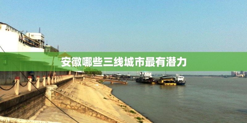 安徽哪些三线城市最有潜力