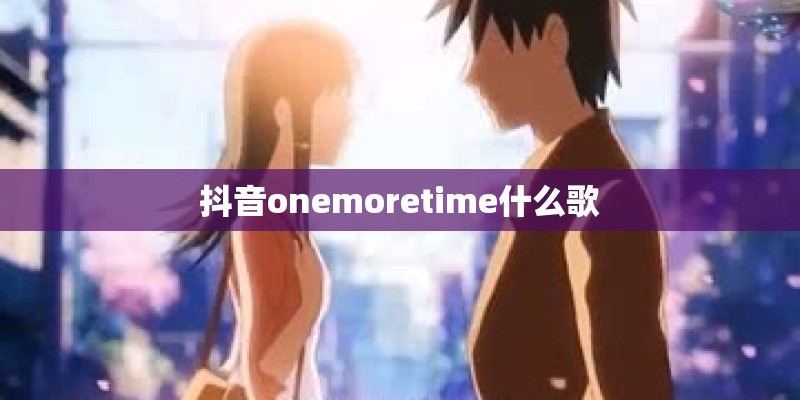 抖音onemoretime什么歌