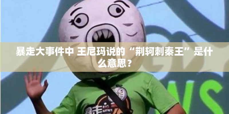 暴走大事件中 王尼玛说的“荆轲刺秦王”是什么意思？