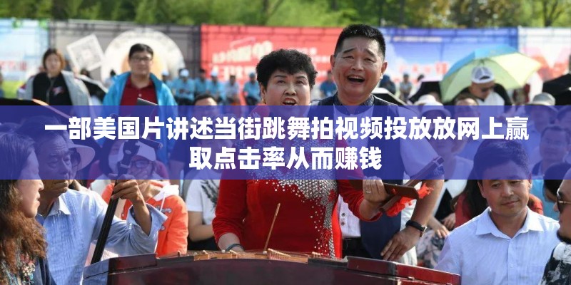一部美国片讲述当街跳舞拍视频投放放网上赢取点击率从而赚钱 一部美国片讲述当街跳舞拍视频投放放网上赢取点击率从而赚钱