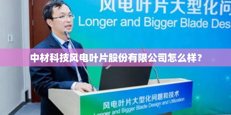 中材科技风电叶片股份有限公司怎么样？