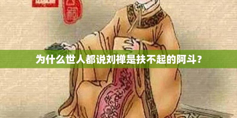 为什么世人都说刘禅是扶不起的阿斗？